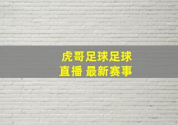 虎哥足球足球直播 最新赛事